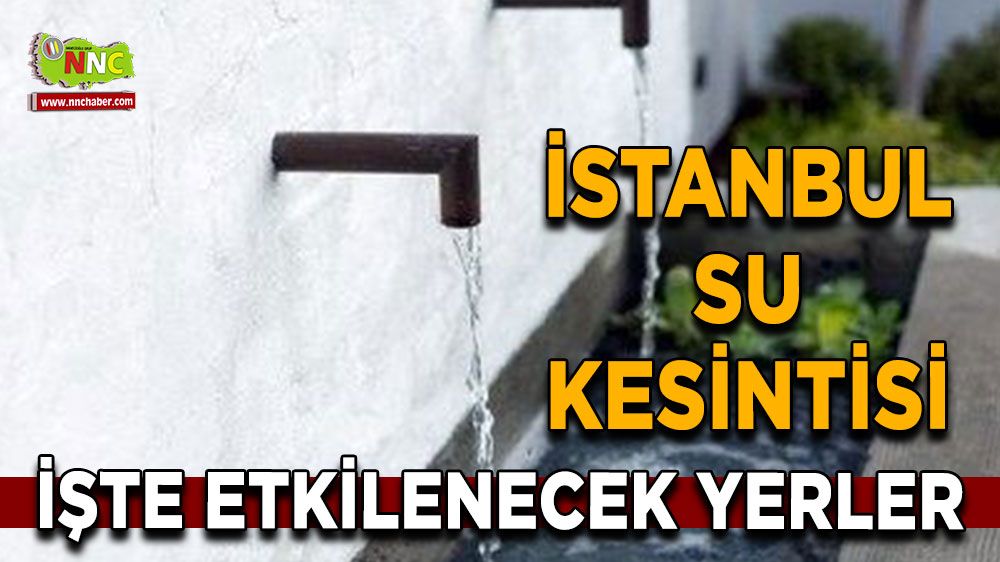 23 Temmuz İstanbul su kesintisi! İşte etkilenecek yerler