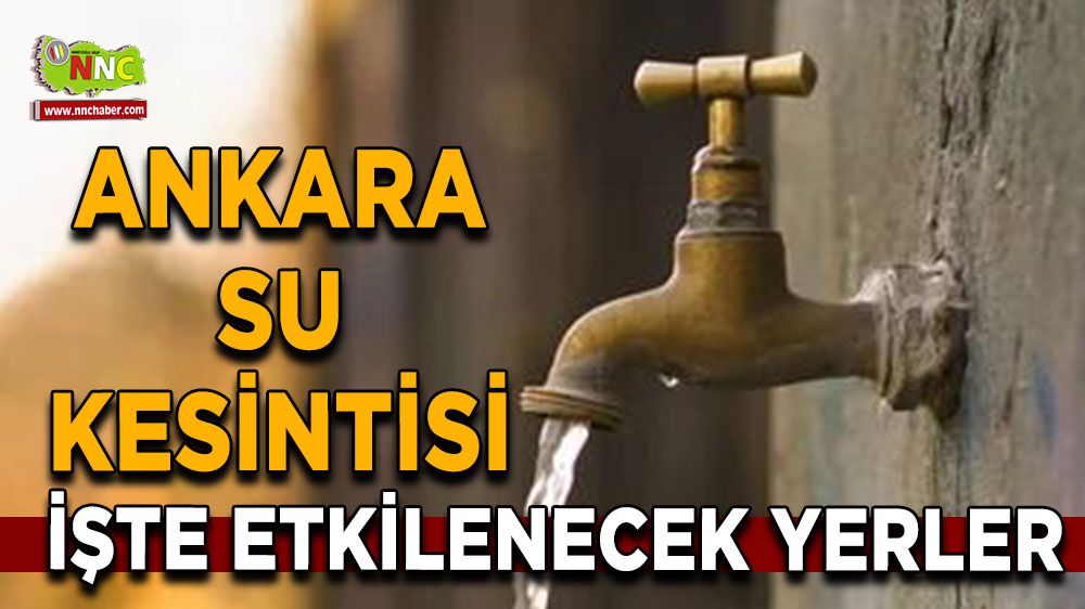 24 Temmuz Ankara su kesintisi! Nerelerde etkili olacak