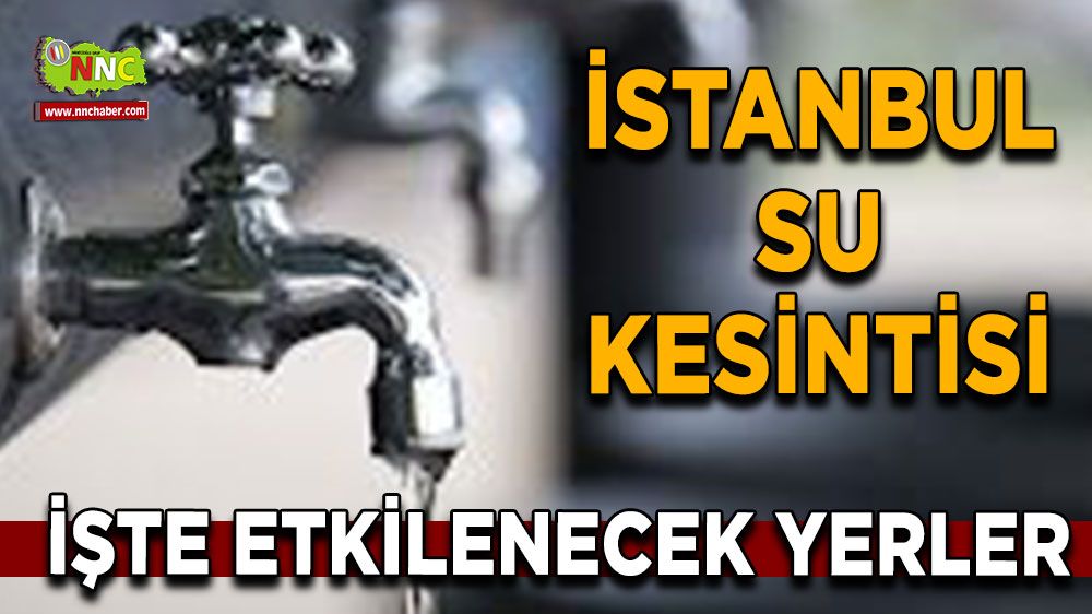 24 Temmuz İstanbul su kesintisi! Nerelerde etkili olacak