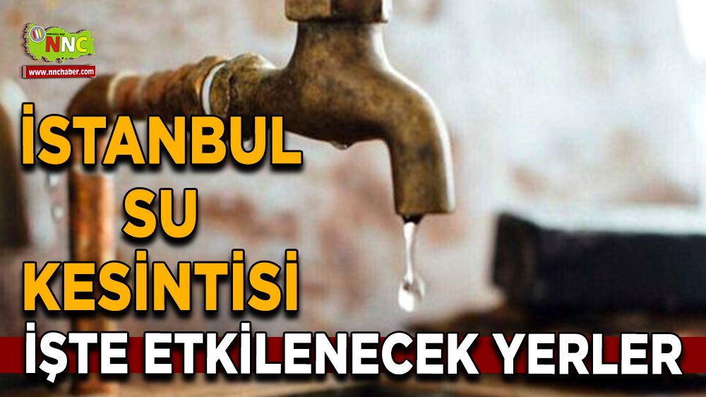 28 Temmuz İstanbul su kesintisi! Nerelerde etkili olacak