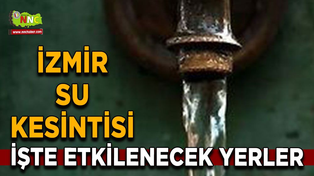 28 Temmuz İzmir su kesintisi! Nerelerde etkili olacak