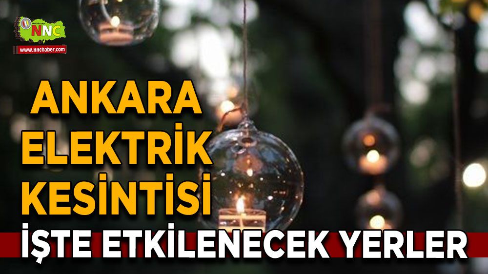 6 Temmuz Ankara elektrik kesintisi! İşte etkilenecek yerler