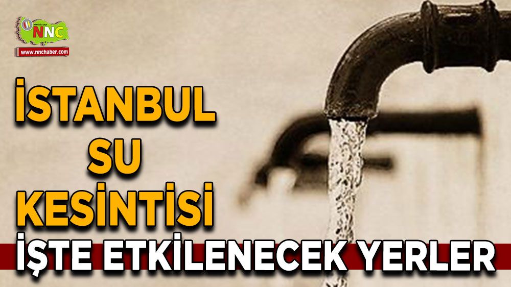 9 Temmuz İstanbul su kesintisi! İşte etkilenecek yerler