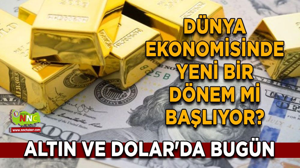 Altın ve Dolar'da bugün neler oluyor? Dünya ekonomisinde yeni bir dönem mi başlıyor?