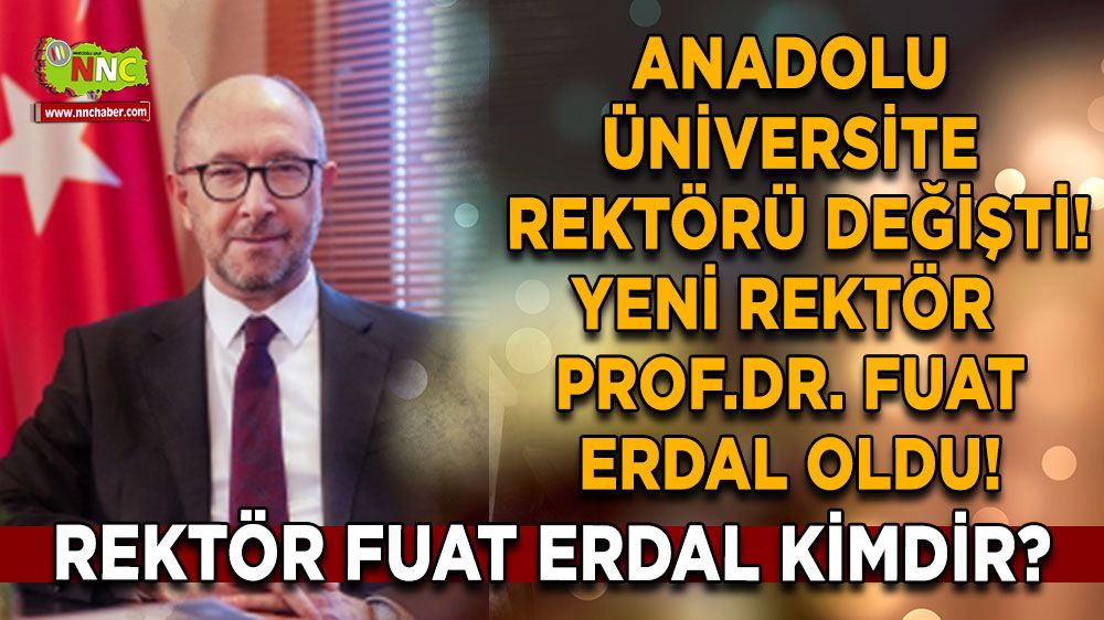 Anadolu Üniversite rektörü değişti! Yeni rektör Prof.Dr. Fuat Erdal oldu! Fuat Erdal kimdir?
