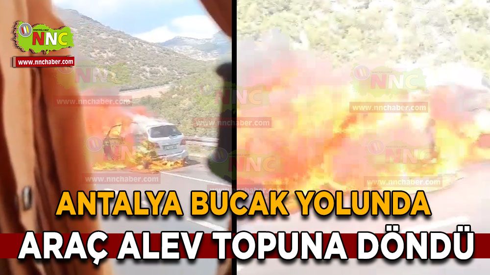 Antalya Burdur karayolunda araç alev topuna döndü