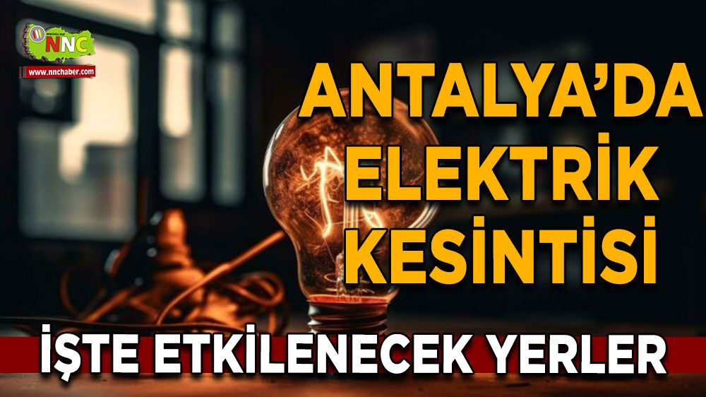 Antalya'da 06 Temmuz elektrik kesintisi İşte etkilenecek yerler