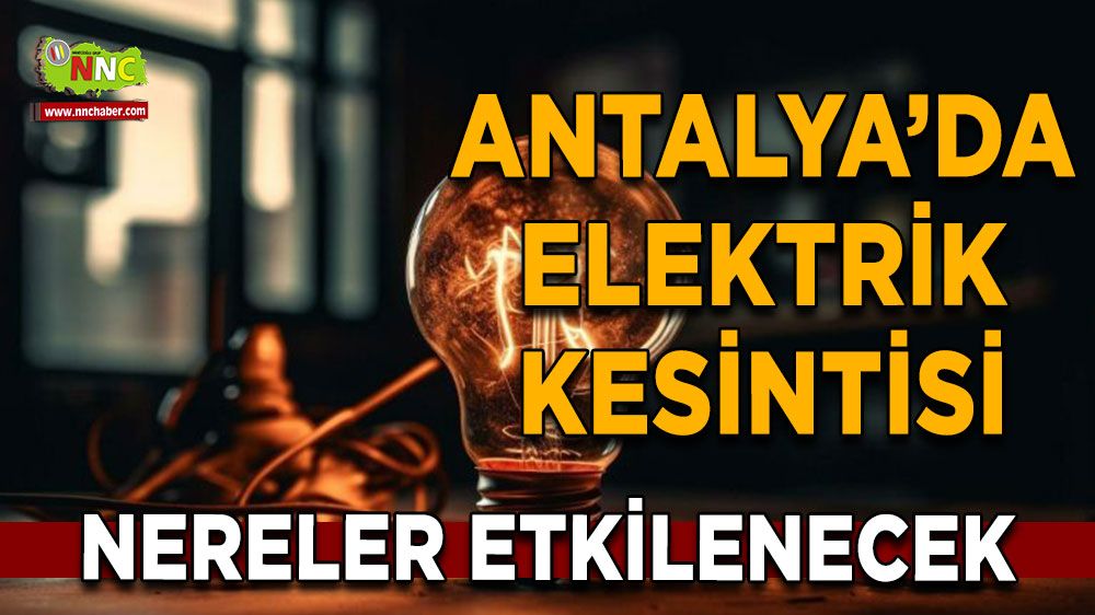 Antalya'da 09 Temmuz elektrik kesintisi İşte etkilenecek yerler