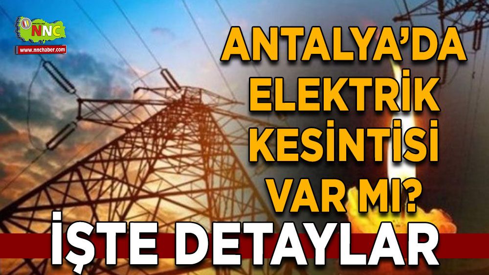 Antalya'da 17 Temmuz elektrik kesintisi İşte etkilenecek yerler