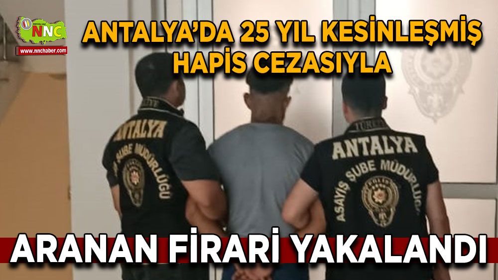 Antalya’da 25 yıl kesinleşmiş hapis cezasıyla aranan firari tutuklandı