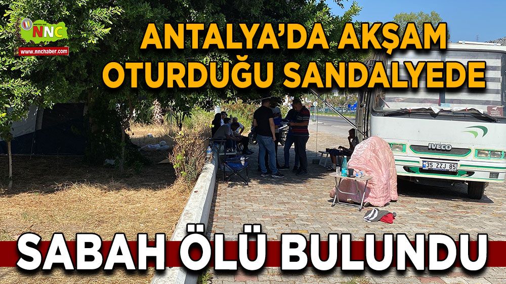 Antalya'da akşam oturduğu sandalyede sabah ölü bulundu