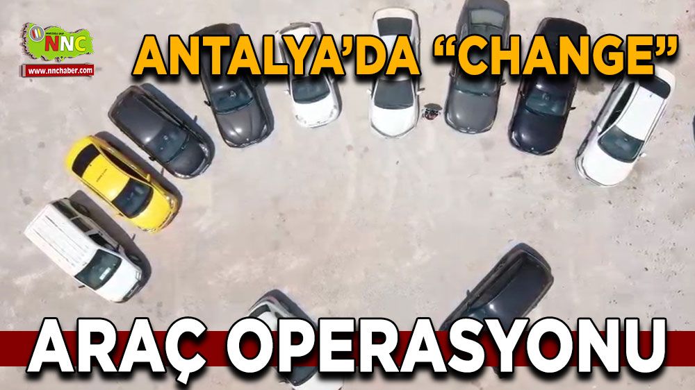  Antalya’da ‘change’ araç operasyonu yapıldı