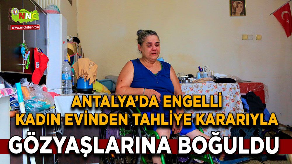 Antalya'da Engelli kadın gülücükler saçtığı yuvasından ağlayarak çıktı