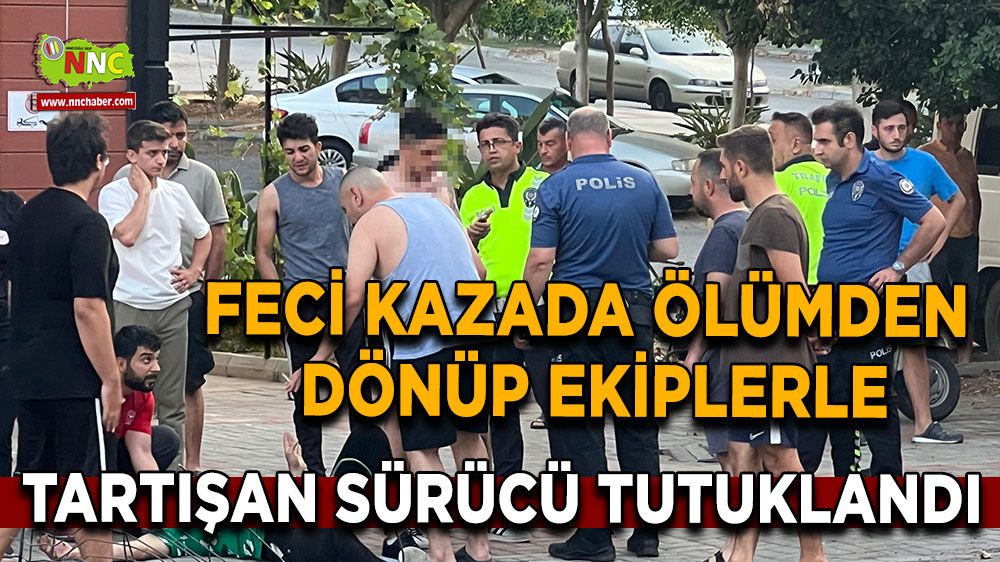 Antalya'da Feci kazada ölümden dönüp ekiplerle tartışan sürücü tutuklandı