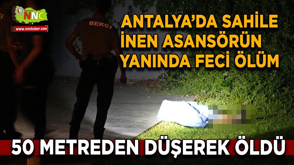 Antalya'da feci ölüm: 50 metreden düşerek öldü