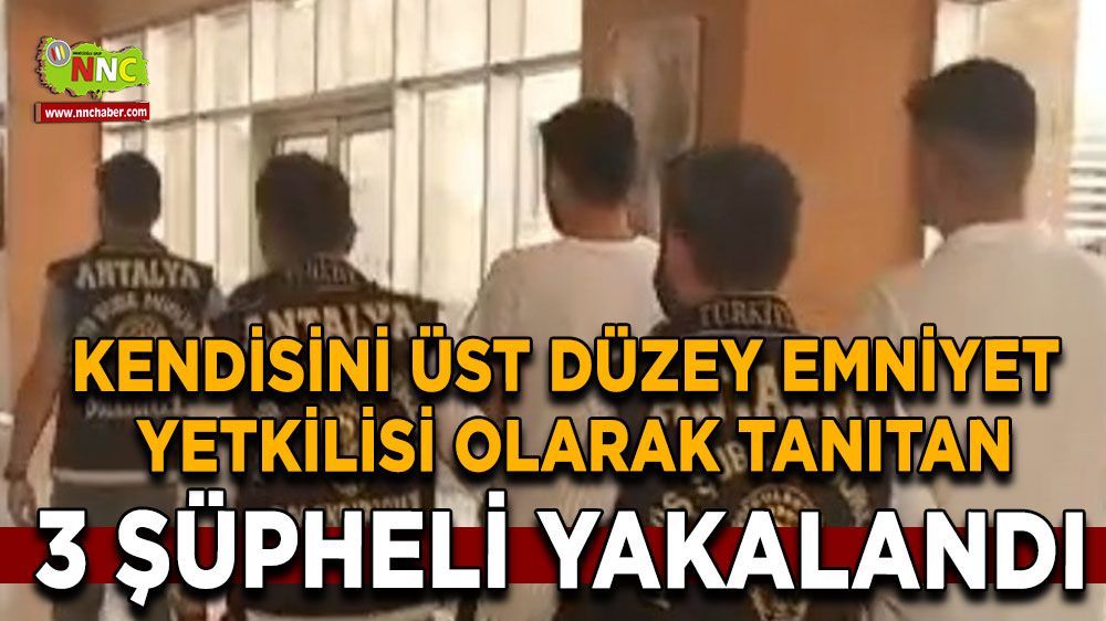 Antalya'da kendisini üst düzey emniyet yetkilisi olarak tanıtan 3 şüpheli yakalandı