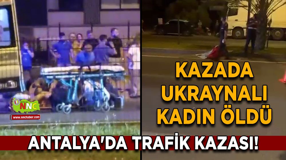 Antalya'da trafik kazası! Kazada Ukraynalı kadın öldü