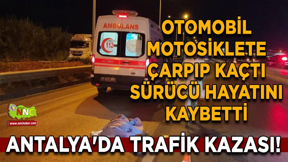 Antalya'da trafik kazası! Otomobil motosiklete çarpıp kaçtı, sürücü hayatını kaybetti