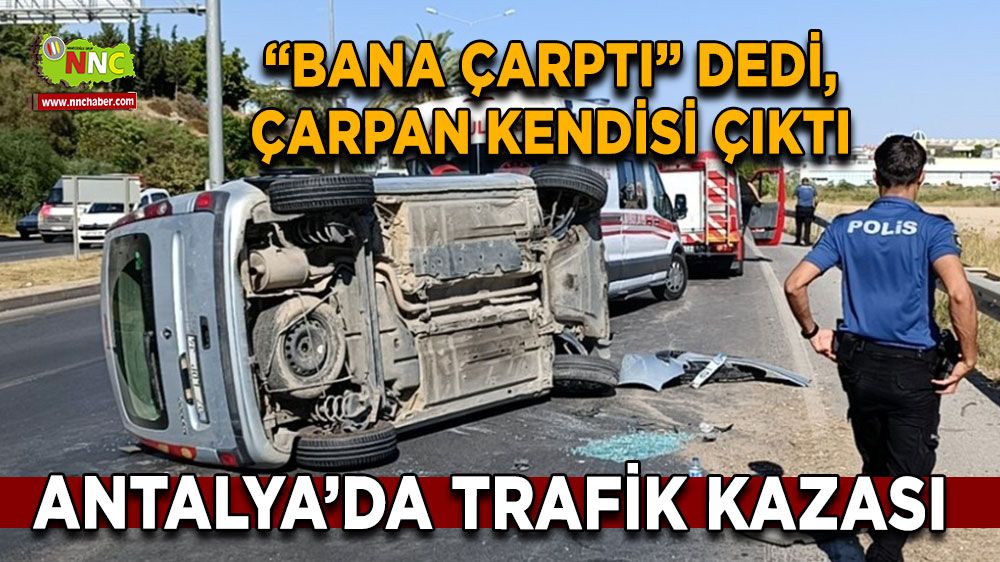 Antalya trafik kazası! “Bana çarptı” dedi, çarpan kendisi çıktı