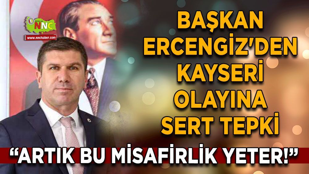 Başkan Ercengiz'den Kayseri Olayına Sert Tepki! "Artık bu misafirlik yeter"