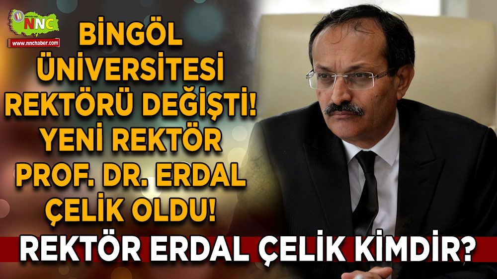 Bingöl Üniversite rektörü değişti! Yeni rektör Prof. Dr. Erdal Çelik oldu! Erdal Çelik kimdir?