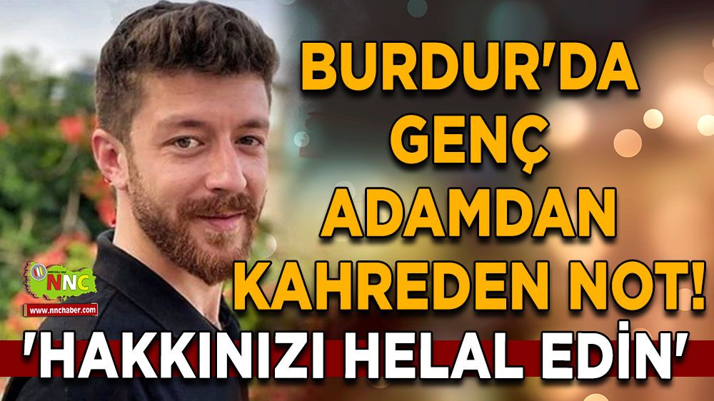 Burdur'da genç adamdan kahreden not! 'Hakkınızı helal edin'