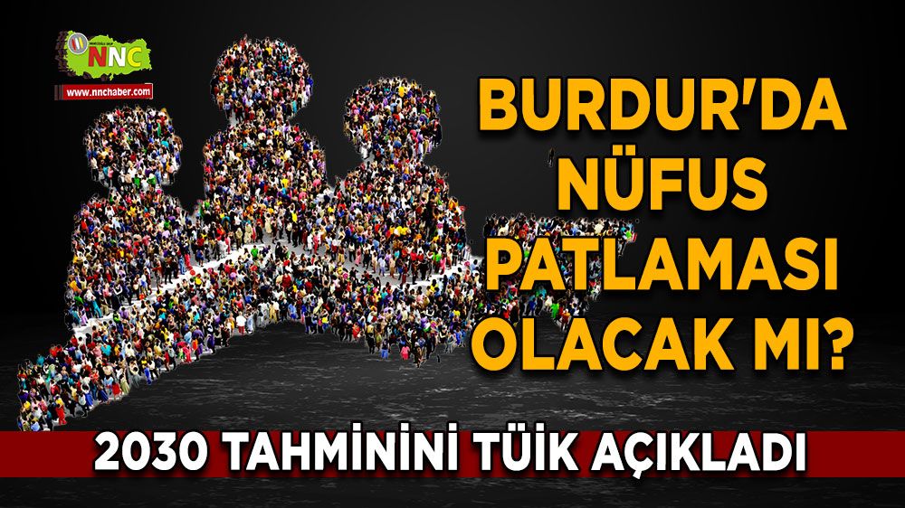 Burdur'da nüfus patlaması olacak mı? 2030 tahminini TÜİK açıkladı