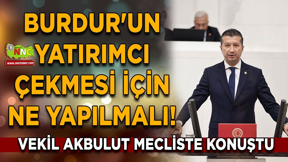 Burdur'un yatırımcı çekmesi için ne yapılmalı! İzzet Akbulut mecliste konuştu