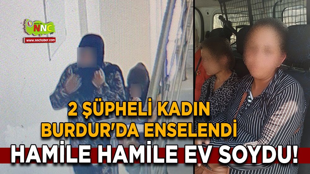 Hamile hamile ev soydu! 2 şüpheli kadın Burdur'da enselendi