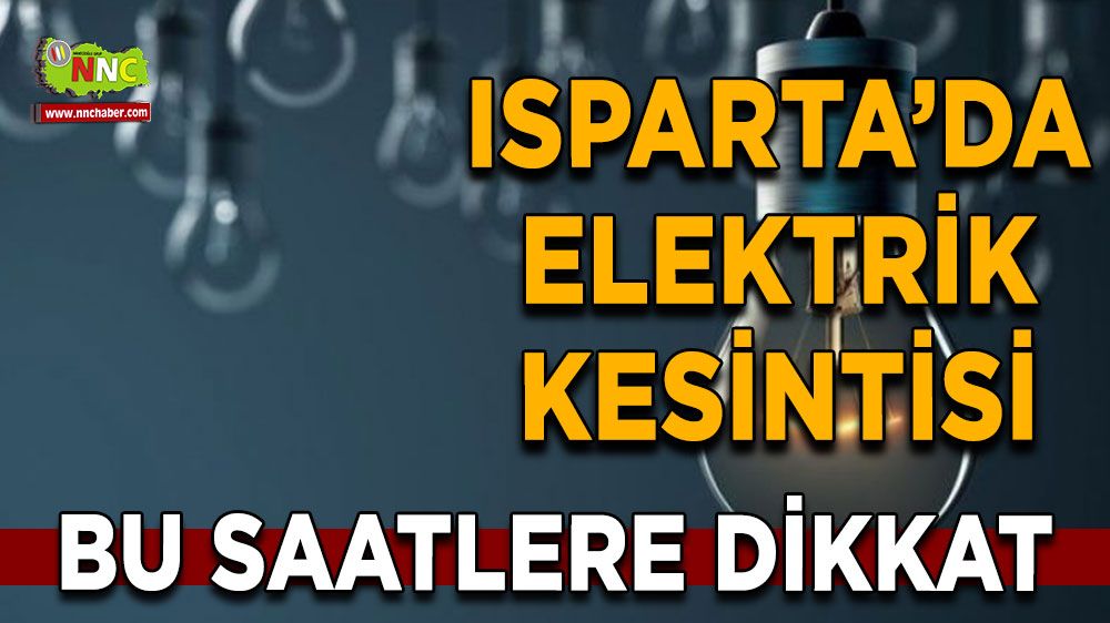 Isparta'da 24 Temmuz elektrik kesintisi İşte etkilenecek yerler