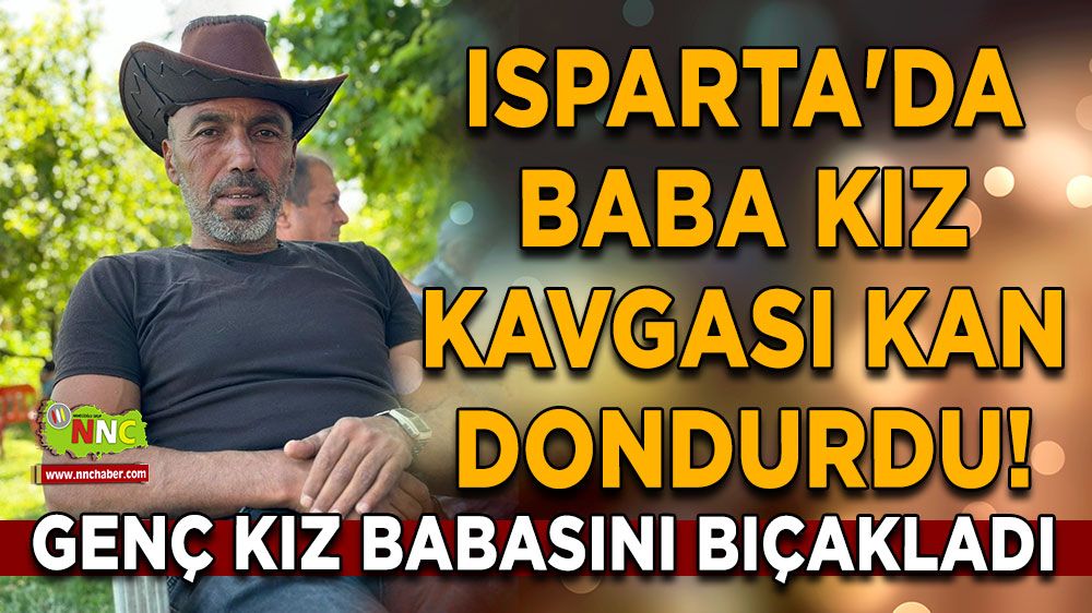 Isparta'da baba kız kavgası kan dondurdu! Genç kız babasını bıçakladı