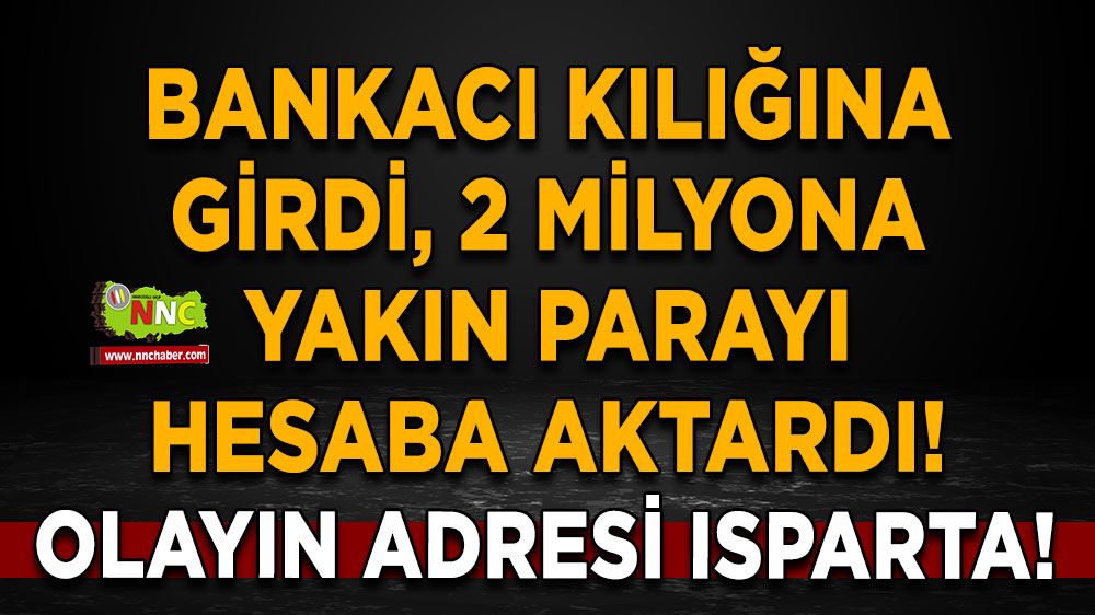 Olayın adresi Isparta! Bankacı kılığına girdi, 2 milyona yakın parayı hesaba aktardı!