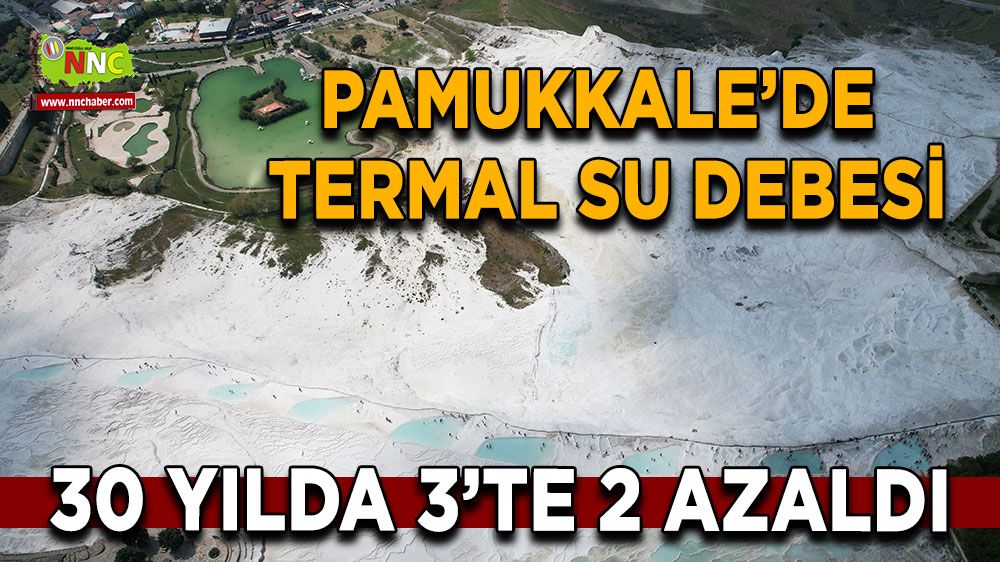 UNESCO Dünya Miras Listesinde yer alan Pamukkale’de termal su debisi 30 yılda 3’te 2 azaldı