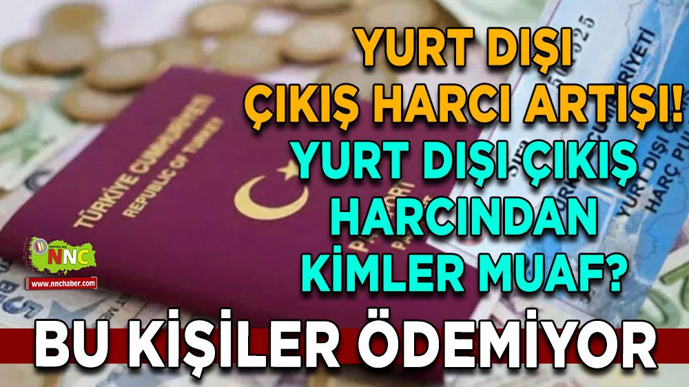 Yurt dışı çıkış harcı artışı! Yurt dışı çıkış harcından kimler muaf? Bu kişiler ödemiyor