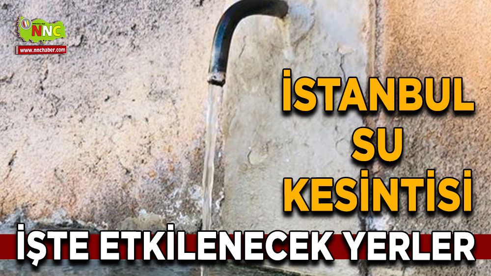 14 Ağustos İstanbul su kesintisi! İşte etkilenecek yerler