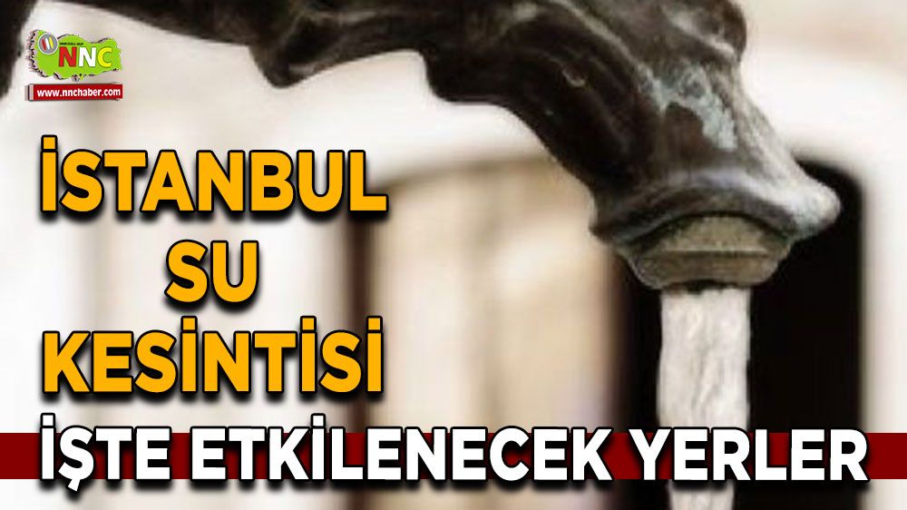 15 Ağustos İstanbul su kesintisi! Nerelerde etkili olacak