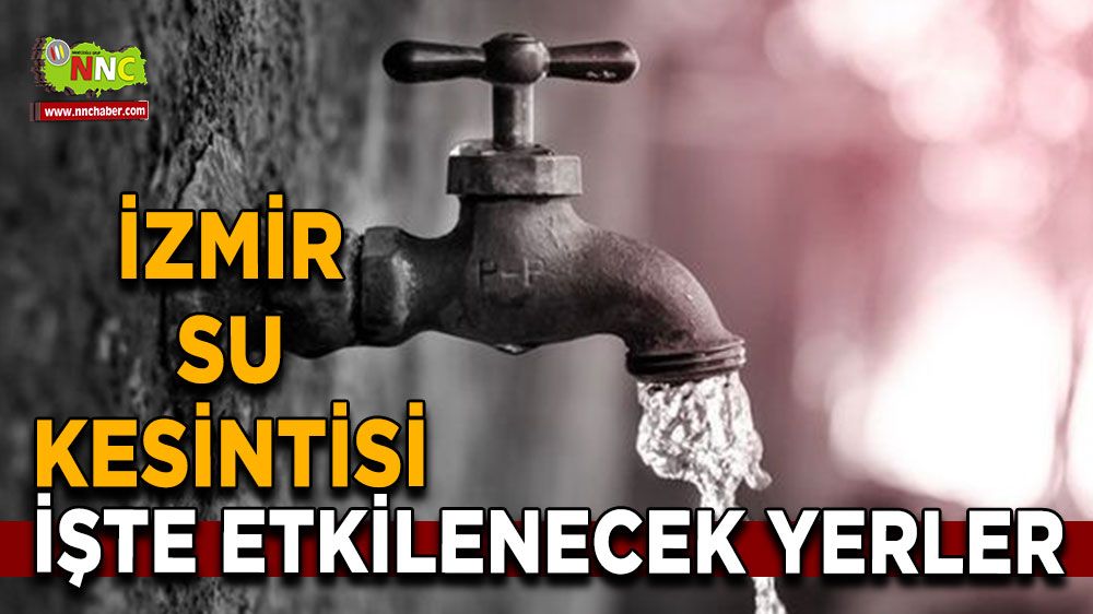 16 Ağustos İzmir su kesintisi! İşte etkilenecek yerler