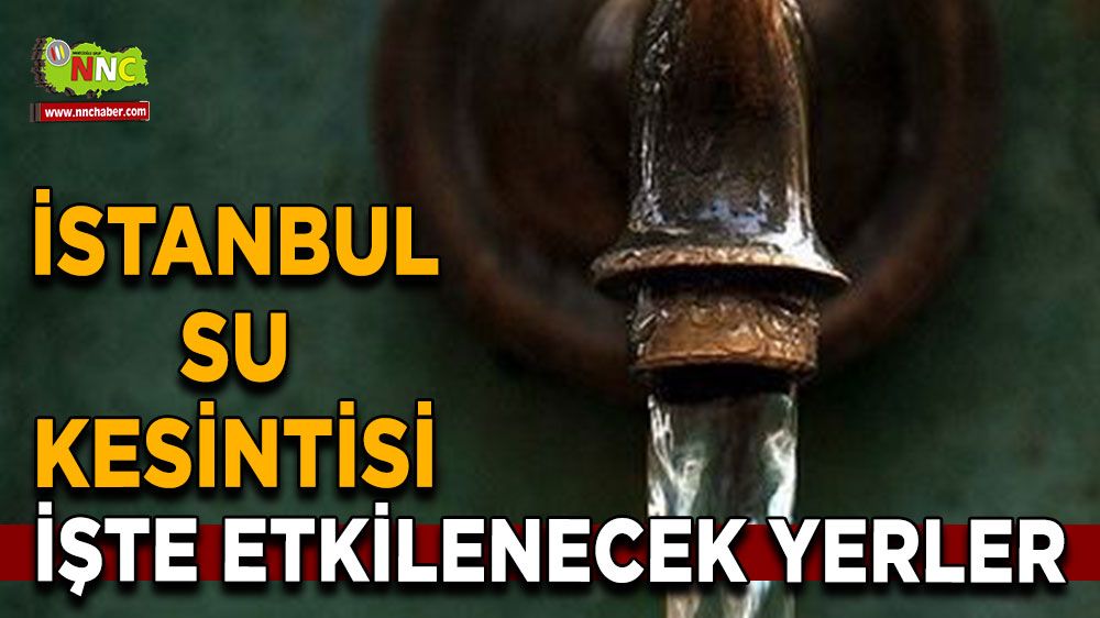 17 Ağustos İstanbul su kesintisi! Nerelerde etkili olacak