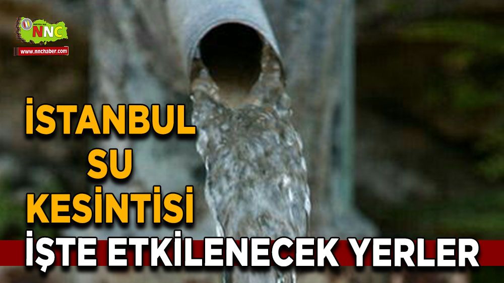 18 Ağustos İstanbul su kesintisi! Nerelerde etkili olacak