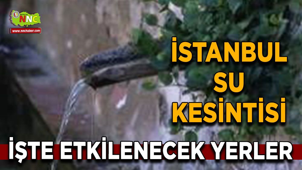 24 Ağustos İstanbul su kesintisi! Nerelerde etkili olacak