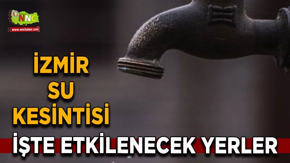 25 Ağustos İzmir su kesintisi! Nerelerde etkili olacak