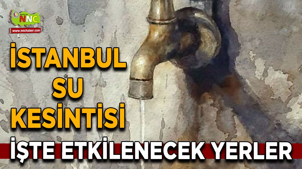 27 Ağustos İstanbul su kesintisi! Nerelerde etkili olacak