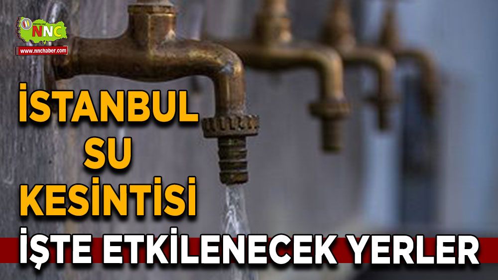 29 Ağustos İstanbul su kesintisi! Nerelerde etkili olacak