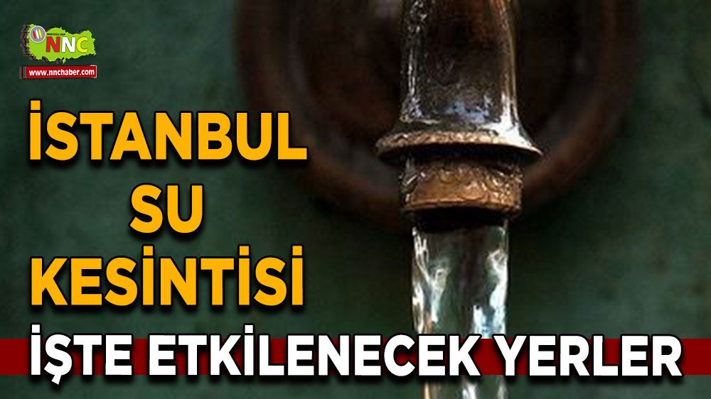 7 Ağustos İstanbul su kesintisi! İşte etkilenecek yerler