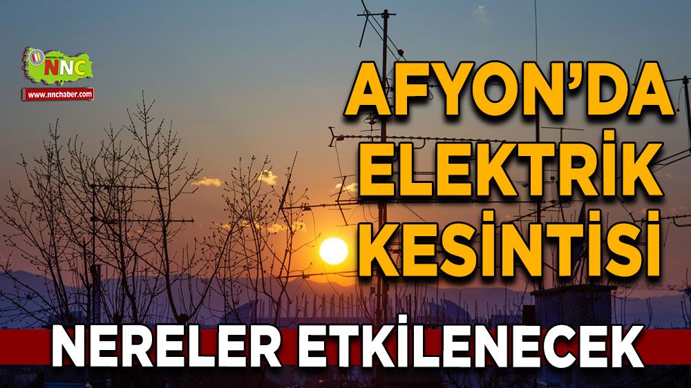 Afyonkarahisar'da 20 Ağustos elektrik kesintisi! Nerelerde etkili olacak