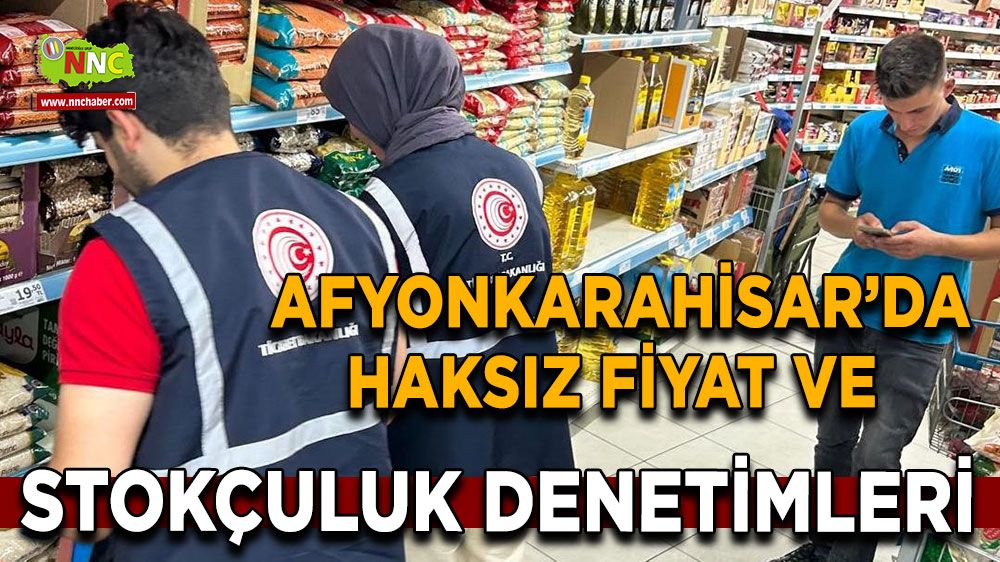 Afyonkarahisar’da haksız fiyat ve stokçuluk denetimleri devam ediyor