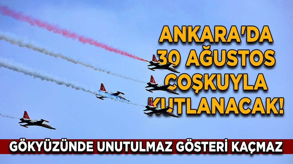 Ankara'da 30 Ağustos coşkuyla kutlanacak! Gökyüzünde unutulmaz gösteri kaçmaz