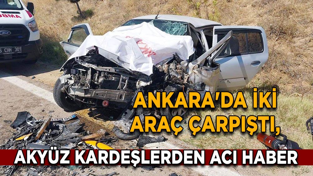 Ankara'da iki araç çarpıştı, Akyüz Kardeşlerden acı haber