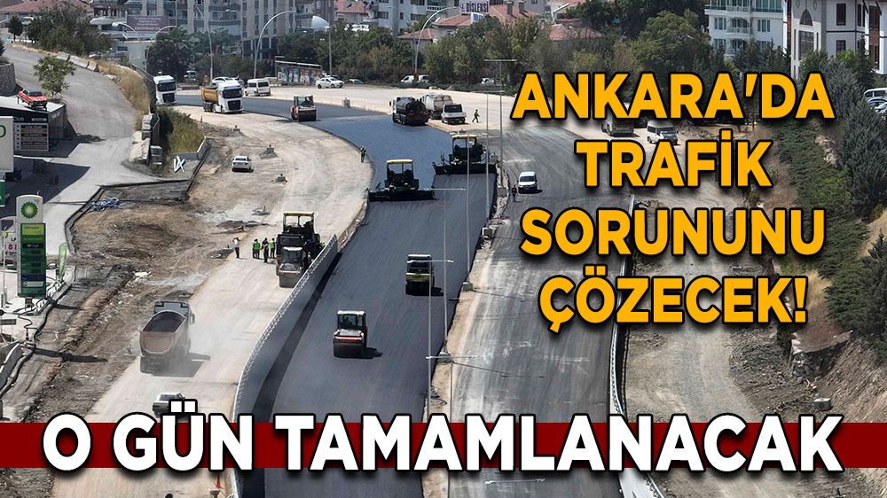 Ankara'da trafik sorununu çözecek! O gün tamamlanacak