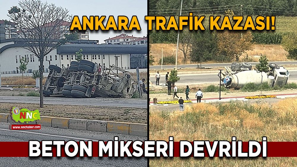 Ankara trafik kazası! Beton mikseri devrildi